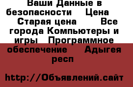 Ваши Данные в безопасности  › Цена ­ 1 › Старая цена ­ 1 - Все города Компьютеры и игры » Программное обеспечение   . Адыгея респ.